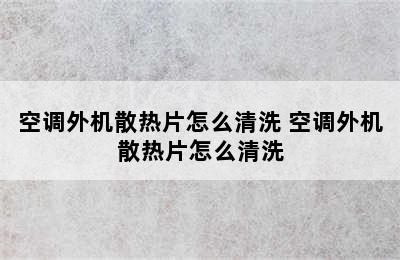 空调外机散热片怎么清洗 空调外机散热片怎么清洗